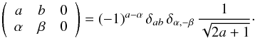 \appendix \setcounter{section}{1} \begin{equation} \left( \begin{array}{ccc} a & b & 0 \\ \alpha & \beta & 0 \end{array} \right) = (-1)^{a-\alpha} \, \delta_{ab} \, \delta_{\alpha, -\beta} \, \frac{1}{\sqrt{2a +1}}\cdot \label{Eq:3jc} \end{equation}