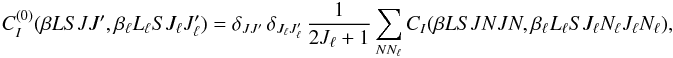 \begin{equation} C_I^{(0)} (\beta L S J J^{\prime}, \beta_{\ell} L_{\ell} S J_{\ell} J_{\ell}^{\prime}) = \delta_{J J^{\prime}} \, \delta_{J_{\ell} J_{\ell}^{\prime}} \, \frac{1}{2J_{\ell} +1} \sum_{N N_{\ell}} C_I(\beta L S J N J N, \beta_{\ell} L_{\ell} S J_{\ell} N_{\ell} J_{\ell} N_{\ell}), \label{Eq:CI0_1} \end{equation}