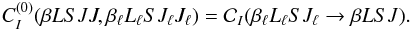\begin{equation} C_I^{(0)}(\beta L S J J, \beta_{\ell} L_{\ell} S J_{\ell} J_{\ell}) = \mathcal{C}_I(\beta_{\ell} L_{\ell} S J_{\ell} \rightarrow \beta L S J) . \label{Eq:CI0_2} \end{equation}