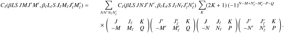 \begin{eqnarray} \label{Eq:CI_rel4} C_I (\beta L S J M J^{\prime} M^{\prime}, \beta_{\ell} L_{\ell} S J_{\ell} M_{\ell} J_{\ell}^{\prime} M_{\ell}^{\prime}) = & & \sum_{N N_{\phantom{\ell}}^{\prime} N_{\ell} N_{\ell}^{\prime}} C_I(\beta L S J N J^{\prime} N^{\prime}, \beta_{\ell} L_{\ell} S J_{\ell} N_{\ell} J_{\ell}^{\prime} N_{\ell}^{\prime}) \, \sum_K (2K + 1) \, (-1)^{N - M + N_{\ell}^{\prime} - M_{\ell}^{\prime} - P - Q} \nonumber\\ && \times \, \left( \begin{array}{ccc} J & J_{\ell} & K \\ -M & M_{\ell} & Q \end{array} \right) \left( \begin{array}{ccc} J^{\prime} & J^{\prime}_{\ell} & K \\ -M^{\prime} & M^{\prime}_{\ell} & Q \end{array} \right) \left( \begin{array}{ccc} J & J_{\ell} & K \\ -N & N_{\ell} & P \end{array} \right) \left( \begin{array}{ccc} J^{\prime} & J_{\ell}^{\prime} & K \\ -N^{\prime} & N_{\ell}^{\prime} & P \end{array} \right) . \end{eqnarray}