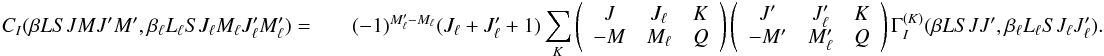 \begin{eqnarray} \label{Eq:CI_GIK_rel} C_I(\beta L S J M J^{\prime} M^{\prime}, \beta_{\ell} L_{\ell} S J_{\ell} M_{\ell} J_{\ell}^{\prime} M_{\ell}^{\prime}) = & & (-1)^{M_{\ell}^{\prime} - M_{\ell}} (J_{\ell} + J_{\ell}^{\prime} +1) \sum_K \left( \begin{array}{ccc} J & J_{\ell} & K \\ -M & M_{\ell} & Q \end{array} \right) \left( \begin{array}{ccc} J^{\prime} & J_{\ell}^{\prime} & K \\ -M^{\prime} & M_{\ell}^{\prime} & Q \end{array} \right) \Gamma_I^{(K)}(\beta L S J J^{\prime}, \beta_{\ell} L_{\ell} S J_{\ell} J_{\ell}^{\prime}). \end{eqnarray}