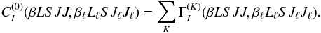 \begin{equation} C_I^{(0)}(\beta L S J J, \beta_{\ell} L_{\ell} S J_{\ell} J_{\ell}) = \sum_{K} \Gamma_I^{(K)}(\beta L S J J, \beta_{\ell} L_{\ell} S J_{\ell} J_{\ell}). \end{equation}