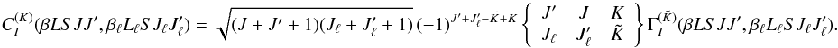 \begin{equation} C_I^{(K)}(\beta L S J J^{\prime}, \beta_{\ell} L_{\ell} S J_{\ell} J_{\ell}^{\prime}) = \sqrt{(J + J^{\prime} + 1)(J_{\ell} + J_{\ell}^{\prime} + 1)} \, (-1)^{J^{\prime} + J_{\ell}^{\prime} - \tilde{K} + K} \left\{ \begin{array}{ccc} J^{\prime} & J & K \\ J_{\ell} & J_{\ell}^{\prime} & \tilde{K} \end{array} \right\} \Gamma_I^{(\tilde{K})}(\beta L S J J^{\prime}, \beta_{\ell} L_{\ell} S J_{\ell} J_{\ell}^{\prime}). \end{equation}