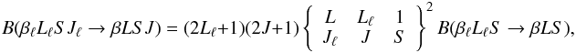 \begin{equation} B(\beta_{\ell} L_{\ell} S J_{\ell} \rightarrow \beta L S J) = (2L_{\ell} +1) (2J + 1) \left\{ \begin{array}{ccc} L & L_{\ell} & 1 \\ J_{\ell} & J & S \end{array} \right\}^2 B(\beta_{\ell} L_{\ell} S \rightarrow \beta L S), \label{Eq:B_rel1} \end{equation}