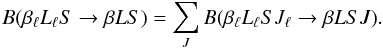 \begin{equation} B(\beta_{\ell} L_{\ell} S \rightarrow \beta L S) = \sum_{J} B(\beta_{\ell} L_{\ell} S J_{\ell} \rightarrow \beta L S J). \label{Eq:multi_term_Blu} \end{equation}