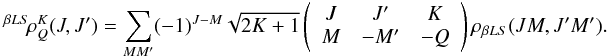 \begin{eqnarray} ^{\beta L S} \! \rho^K_Q(J,J^{\prime}) = \sum_{M M^{\prime}} (-1)^{J-M} \sqrt{2K+1} \left( \begin{array}{ccc} J & J^{\prime} & K \\ M & -M^{\prime} & -Q \end{array} \right) \rho_{\beta L S}(JM, J^{\prime} M^{\prime}). \label{Eq:rho_KQ} \end{eqnarray}