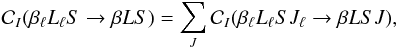 \begin{equation} \mathcal{C}_I(\beta_{\ell} L_{\ell} S \rightarrow \beta L S) = \sum_{J} \mathcal{C}_I(\beta_{\ell} L_{\ell} S J_{\ell} \rightarrow \beta L S J), \label{Eq:CI_term1} \end{equation}