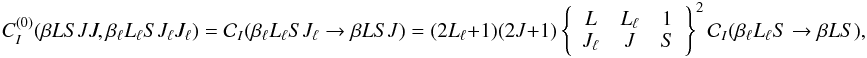 \begin{equation} C_I^{(0)}(\beta L S J J, \beta_{\ell} L_{\ell} S J_{\ell} J_{\ell}) = \mathcal{C}_I(\beta_{\ell} L_{\ell} S J_{\ell} \rightarrow \beta L S J) = (2L_{\ell} +1) (2J + 1) \left\{ \begin{array}{ccc} L & L_{\ell} & 1 \\ J_{\ell} & J & S \end{array} \right\}^2 \mathcal{C}_I(\beta_{\ell} L_{\ell} S \rightarrow \beta L S), \label{Eq:CI0p} \end{equation}