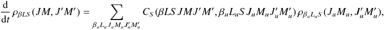 \begin{equation} \frac{\rm d}{{\rm d} t} \, \rho_{\beta L S}(J M, J^{\prime}M^{\prime}) = \sum_{\beta_u L_u J_u M_u J_u^{\prime} M_u^{\prime}} C_S(\beta L S J M J^{\prime} M^{\prime}, \beta_u L_u S J_u M_u J_u^{\prime} M_u^{\prime}) \, \rho_{\beta_u L_u S}(J_u M_u, J_u^{\prime} M_u^{\prime}), \label{Eq:CS_std} \end{equation}