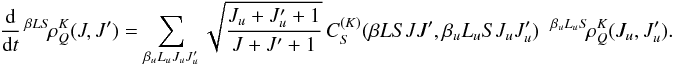 \begin{equation} \frac{\rm d}{{\rm d} t} \, ^{\beta L S} \! \rho^K_Q(J, J^{\prime}) = \sum_{\beta_u L_u J_u J_u^{\prime}} \sqrt{\frac{J_u + J_u^{\prime} + 1}{J + J^{\prime} + 1}} \, C_S^{(K)}(\beta L S J J^{\prime}, \beta_u L_u S J_u J_u^{\prime}) \;\; ^{\beta_u L_u S} \! \rho^K_Q(J_u, J_u^{\prime}). \end{equation}