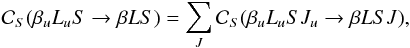 \begin{equation} \mathcal{C}_S(\beta_u L_u S \rightarrow \beta L S) = \sum_{J} \mathcal{C}_S(\beta_u L_u S J_u \rightarrow \beta L S J), \label{Eq:CS_term1} \end{equation}