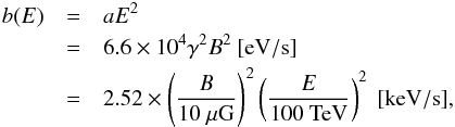 \begin{eqnarray} b(E)&=&aE^{2}\nonumber\\ &=&6.6\times 10^{4}\gamma^{2}B^{2}~[{\rm eV/s}] \nonumber\\ &=&2.52\times\left( \frac{B}{10~\mu{\rm G}}\right)^{2} \left(\frac{E}{100~{\rm TeV}}\right)^{2}~[{\rm keV/s}], \end{eqnarray}