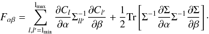 \begin{equation} \Fab = \sum_{l,l' = \lmin}^{\lmax} \frac{\partial C_l}{\partial \alpha}\Sigma^{-1}_{ll'}\frac{\partial C_{l'}}{\partial \beta} + \frac 12 \Tr \lb \Sigma^{-1} \frac{\partial{\Sigma}}{\partial \alpha}\Sigma^{-1}\frac{\partial\Sigma}{\partial \beta}\rb\cdot \end{equation}