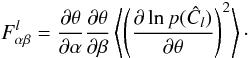 \begin{equation} F_{\alpha\beta}^l = \frac{\partial \theta}{\partial \alpha}\frac{\partial \theta}{\partial \beta}\left\langle{\lp \frac{\partial \ln p (\hat C_l)}{\partial \theta}\rp^2}\right\rangle\cdot \end{equation}