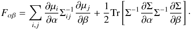 \begin{equation} \label{Fab} \Fab = \sum_{i,j}\frac{\partial \mu_i}{\partial \alpha}\Sigma^{-1}_{ij}\frac{\partial \mu_j}{\partial \beta} + \frac 12 \Tr \lb \Sigma^{-1}\frac{\partial \Sigma}{\partial \alpha}\Sigma^{-1}\frac{\partial \Sigma}{\partial \beta} \rb\cdot \end{equation}