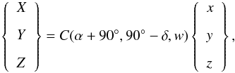 \begin{equation} \left\{ \begin{array}{l} X \\*[8pt] Y \\*[8pt] Z \end{array} \right\} = C(\alpha+90^{\circ},90^{\circ}-\delta,w)\left\{ \begin{array}{l} x \\*[8pt] y\\*[8pt] z \end{array} \right\}, \end{equation}