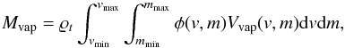 \begin{equation} \label{massa_vapore} M_{\rm vap}=\varrho _{t} \int_{v_{\min}}^{v_{\max}}\int_{m_{\min}}^{m_{\max}}\phi(v,m)V_{\rm vap}(v,m){\rm d}v{\rm d}m, \end{equation}