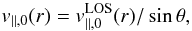 \begin{equation} \quad v_{\parallel,0}(r)=v^{\rm LOS}_{\parallel,0}(r)/\sin\theta,\label{eq:veff} \end{equation}