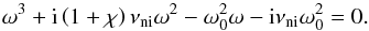 \begin{equation} \omega^3 + {\rm i} \left( 1+\chi \right) \nuin \omega^2 - \omega_0^2 \omega - {\rm i} \nuin \omega_0^2=0. \label{eq:relmod} \end{equation}