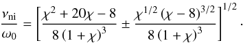 \begin{equation} \frac{\nuin}{\omega_0} = \left[\frac{\chi^2+20\chi-8}{8\left( 1+\chi \right)^3} \pm \frac{\chi^{1/2} \left(\chi-8 \right)^{3/2}}{8\left( 1+\chi \right)^3}\right]^{1/2}\cdot \label{eq:rangenoprop} \end{equation}