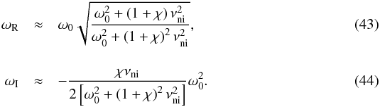 \begin{eqnarray} \label{eq:wr} \omega_{\rm R} &\approx & \omega_0 \sqrt{\frac{\omega_0^2+\left( 1 +\chi \right)\nuin^2}{ \omega_0^2+\left( 1 +\chi \right)^2\nuin^2}}, \\[4mm] \label{eq:wi} \omega_{\rm I}&\approx & -\frac{\chi \nuin}{2\left[ \omega_0^2 +\left( 1+\chi \right)^2 \nuin^2\right]} \omega_0^2. \end{eqnarray}