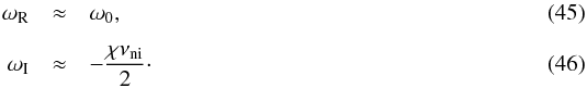 \begin{eqnarray} \label{eq:wrll} \omega_{\rm R} &\approx & \omega_0, \\[2mm] \label{eq:will} \omega_{\rm I}&\approx & -\frac{\chi \nuin}{2}\cdot \end{eqnarray}