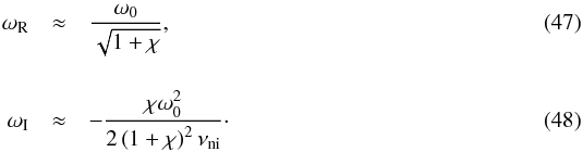 \begin{eqnarray} \label{eq:wrgg}\omega_{\rm R} &\approx & \frac{\omega_0}{\sqrt{1+\chi}}, \\[4mm] \label{eq:wigg}\omega_{\rm I}&\approx & -\frac{\chi \omega_0^2}{2\left( 1+\chi \right)^2 \nuin} \cdot \end{eqnarray}