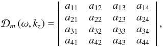 \appendix \setcounter{section}{1} \begin{equation} \mathcal{D}_m \left( \omega, k_z \right) = \left| \begin{array}{cccc} a_{11} & a_{12} & a_{13} & a_{14} \\ a_{21} & a_{22} & a_{23} & a_{24} \\ a_{31} & a_{32} & a_{33} & a_{34} \\ a_{41} & a_{42} & a_{43} & a_{44} \end{array} \right|, \label{eq:genreldisper} \end{equation}