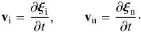 \begin{equation} {\vec v}_{\rm i} = \frac{\partial \xii_{\rm i}}{\partial t}, \qquad {\vec v}_{\rm n} = \frac{\partial \xii_{\rm n}}{\partial t}\cdot \end{equation}