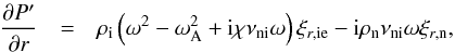 \begin{eqnarray} \frac{\partial \pie}{\partial r} &=& \rhoi \left( \omega^2 - \omegaA^2 + {\rm i} \chi \nuin \omega \right)\xiie - {\rm i} \rhon \nuin \omega \xin, \label{eq:pie} \end{eqnarray}