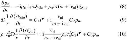 \begin{eqnarray} \label{eq:pn} &&\dfrac{\partial \pn}{\partial r} = - {\rm i}\rhon \nuin \omega \xiie + \rhon \omega \left( \omega + {\rm i}\nuin \right) \xin, \\ \label{eq:xiie} &&\mathcal{D} \dfrac{1}{r} \dfrac{\partial \left( r \xiie \right) }{\partial r} = \mathcal{C}_1 \pie + {\rm i}\dfrac{\nuin}{\omega + {\rm i}\nuin} \mathcal{C}_2 \pn, \\ \label{eq:xin} &&\rhon \csn^2 \mathcal{D} \dfrac{1}{r} \dfrac{\partial \left( r \xin \right) }{\partial r} = {\rm i}\dfrac{\nuin}{\omega + {\rm i}\nuin} \rhon \csn^2 \mathcal{C}_2 \pie + \mathcal{C}_3 \pn, \end{eqnarray}
