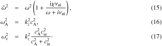 \begin{eqnarray} \label{eq:omegat} \omegat^2 &=& \omega^2 \left( 1 + \frac{{\rm i} \chi \nuin}{\omega + i \nuin} \right), \\ \omegaA^2 &=& k_z^2 \va^2, \\ \omegac^2 &=& k_z^2 \frac{\va^2 \csi^2}{\va^2 + \csi^2 }\cdot \end{eqnarray}
