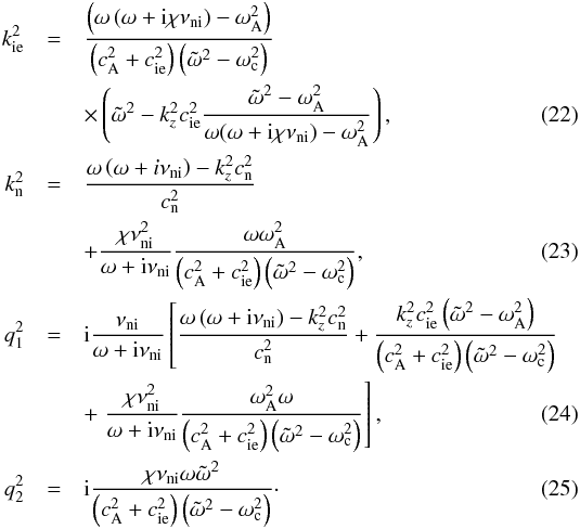 \begin{eqnarray} \ki^2 &=& \frac{\left( \omega \left( \omega + {\rm i} \chi \nuin \right) - \omegaA^2 \right)}{\left( \va^2 + \csi^2 \right)\left( \omegat^2 - \omegac^2 \right)} \nonumber \\ &&\times \left( \omegat^2 - k_z^2 \csi^2 \frac{\omegat^2 - \omegaA^2}{\omega(\omega+{\rm i}\chi\nuin)-\omegaA^2}\right), \\ \kn^2 &=& \frac{\omega \left( \omega + i \nuin \right)-k_z^2 \csn^2 }{\csn^2} \nonumber \\ &&+ \frac{\chi \nuin^2}{\omega + {\rm i} \nuin} \frac{\omega \omegaA^2}{\left( \va^2 + \csi^2 \right)\left( \omegat^2 - \omegac^2 \right)}, \\ q_{\rm 1}^2 &=& {\rm i} \frac{\nuin}{\omega + {\rm i} \nuin} \left[ \frac{\omega \left( \omega + {\rm i} \nuin \right)-k_z^2 \csn^2 }{\csn^2} + \frac{k_z^2 \csi^2 \left( \omegat^2 - \omegaA^2 \right)}{\left( \va^2 + \csi^2 \right)\left( \omegat^2 - \omegac^2 \right)} \right. \nonumber \\ &&+ \left. \frac{\chi \nuin^2}{\omega+{\rm i}\nuin} \frac{\omegaA^2 \omega}{\left( \va^2 + \csi^2 \right)\left( \omegat^2 - \omegac^2 \right)} \right], \\ q_{\rm 2}^2 &=& {\rm i} \frac{\chi \nuin \omega \omegat^2}{\left( \va^2 + \csi^2 \right)\left( \omegat^2 - \omegac^2 \right)}\cdot \end{eqnarray}