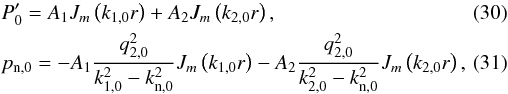 \begin{eqnarray} &&\piein = A_1 J_m \left( k_{1,0} r \right) + A_2 J_m \left( k_{2,0} r \right), \\ &&\pnin = - A_1 \frac{q_{\rm 2,0}^2}{k_{1,0}^2-k_{\rm n,0}^2} J_m \left( k_{1,0} r \right)- A_2 \frac{q_{\rm 2,0}^2}{k_{2,0}^2-k_{\rm n,0}^2} J_m \left( k_{2,0} r \right),\quad\quad \end{eqnarray}