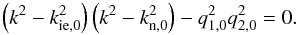 \begin{equation} \left( k^2 - k_{\rm ie,0}^2 \right) \left( k^2 - k_{\rm n,0}^2 \right) - q_{\rm 1,0}^2q_{\rm 2,0}^2 = 0. \label{eq:wavenumber} \end{equation}