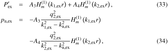 \begin{eqnarray} \pieex &=& A_3 H^{(1)}_m \left( k_{\rm 1,ex} r \right) + A_4 H^{(1)}_m \left( k_{\rm 2,ex} r \right), \\ \pnex &=& -A_3 \frac{q_{\rm 2,ex}^2}{k_{\rm 1,ex}^2-k_{\rm n,ex}^2} H^{(1)}_m \left( k_{\rm 1,ex} r \right) \nonumber \\&&- A_4 \frac{q_{\rm 2,ex}^2}{k_{\rm 2,ex}^2-k_{\rm n,ex}^2} H^{(1)}_m \left( k_{\rm 2,ex} r \right), \end{eqnarray}
