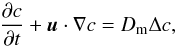 \begin{equation} \label{eq_conc} \frac{\partial c}{\partial t}+\vec u\cdot\nabla c=D_{\rm m}\Delta c, \end{equation}