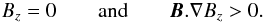 \begin{eqnarray} B_z = 0 \qquad {\rm and} \qquad \vec{B}.\nabla B_z > 0. \label{eq:referee} \end{eqnarray}