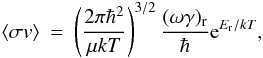 \begin{eqnarray} \langle\sigma v\rangle &=& \left(\frac{2 \pi \hbar^2}{\mu kT} \right)^{3/2} \frac{(\omega \gamma)_{\rm r}}{\hbar} {\rm e}^{E_{\rm r}/kT} , \end{eqnarray}