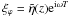 \hbox{$\xi_\varphi =\tilde{\eta}(z){\rm e}^{{\rm i} \omega T}$}