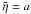 \hbox{$\tilde{\eta} = a$}
