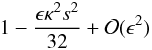\begin{displaymath} 1 - \frac{\epsilon \kappa^2 s^2}{32} + {\cal{O}}(\epsilon^2) \end{displaymath}