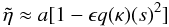 \begin{equation} \tilde{\eta} \approx a[1 - \epsilon q(\kappa)(s)^2] \label{eq:4.1} \end{equation}