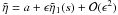 \hbox{$\tilde{\eta} = a + \epsilon \tilde{\eta}_1(s) + {\cal{O}}(\epsilon^2)$}