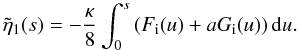\begin{equation} \tilde{\eta}_1(s) = - \frac{ \kappa}{8} \int_0^{s}\left ( F_{\rm i}(u) + a G_{\rm i}(u)\right ) {\rm d}u. \label{eq:eta1} \end{equation}