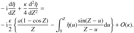 \begin{eqnarray*} &&- {\rm i} \frac{{\rm d}\tilde{\eta}}{{\rm d}Z} + \frac{\kappa}{4}\frac{{\rm d}^2\tilde{\eta}}{{\rm d}Z^2} =\\ && -{\rm i}\frac{\epsilon}{2} \left \{\frac{a(1 - \cos Z)}{Z} - \int_{0}^{Z} \tilde{\eta}(u) \frac{\sin (Z-u)}{Z-u} {\rm d}u\right \} + {\cal O}(\kappa). \end{eqnarray*}