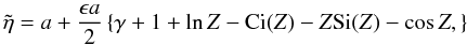 \begin{equation} \tilde{\eta} = a + \frac{\epsilon a}{2} \left \{\gamma + 1 + \ln Z - \hbox{Ci}(Z) - Z \hbox{Si}(Z) - \cos Z,\right \} \label{eq:smallepseta1} \end{equation}