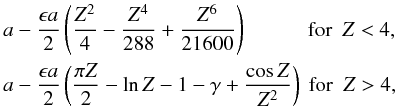 \begin{eqnarray} \label{eq:kappaexpansions} &&a - \frac{\epsilon a}{2} \left( \frac{Z^2}{4} - \frac{Z^4}{288} + \frac{Z^6}{21600}\right ) \,\, \,\, \qquad \hbox{ for }~Z < 4,\nonumber \\ &&a - \frac{\epsilon a}{2}\left ( \frac{\pi Z}{2} - \ln Z - 1 - \gamma + \frac{\cos Z}{Z^2}\right ) \hbox{ for } ~Z > 4, \end{eqnarray}