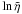 \hbox{$\ln \tilde{\eta}$}