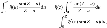 \begin{eqnarray*} \int_{0}^{Z} \tilde{\eta}(u)\frac{\sin (Z-u)}{Z-u} {\rm d}u &=& \tilde{\eta}(z)\int_{0}^{Z} \frac{\sin (Z-u)}{Z-u} {\rm d}u \\ && - \int_{0}^{Z}\tilde{\eta}^\prime (c) \sin (Z-u) {\rm d}u, \end{eqnarray*}